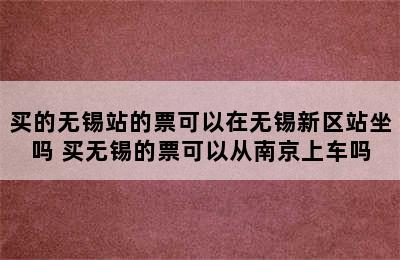 买的无锡站的票可以在无锡新区站坐吗 买无锡的票可以从南京上车吗